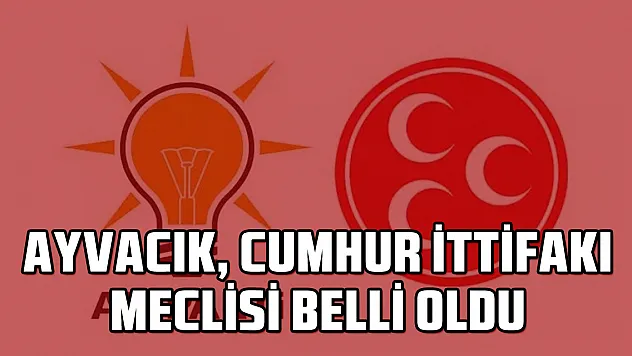 AYVACIK, CUMHUR İTTİFAKI MECLİSİ BELLİ OLDU