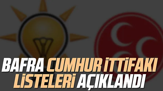 BAFRA CUMHUR İTTİFAKI LİSTELERİ AÇIKLANDI