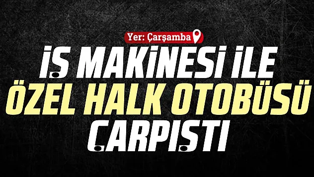 İŞ MAKİNESİ İLE ÖZEL HALK OTOBÜSÜ ÇARPIŞTI