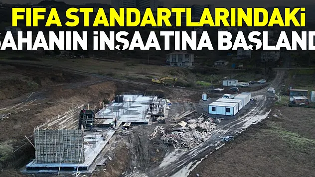 FIFA STANDARTLARINDAKİ SAHANIN İNŞAATINA BAŞLANDI