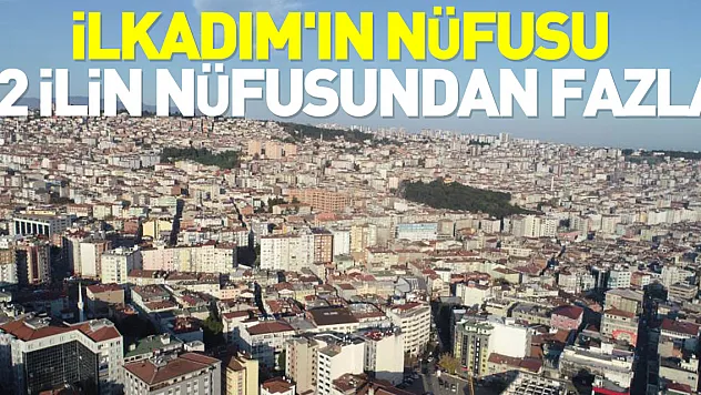 İlkadım'ın nüfusu 22 ilin nüfusundan fazla