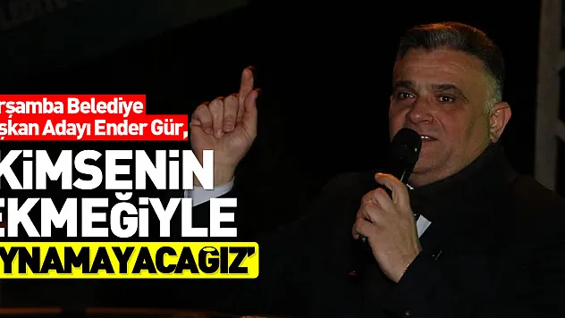 'KİMSENİN EKMEĞİYLE OYNAMAYACAĞIZ'