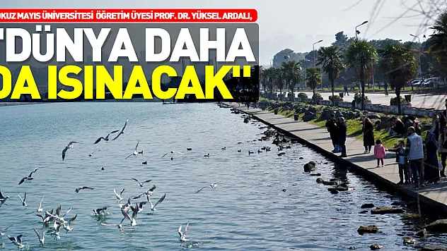 'DÜNYA DAHA DA ISINACAK'