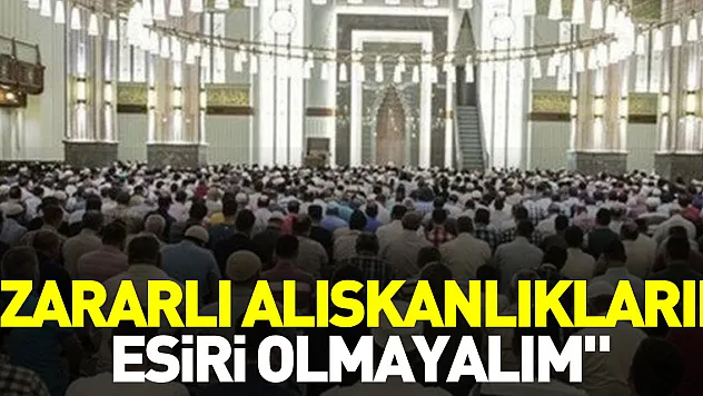 'ZARARLI ALIŞKANLIKLARIN ESİRİ OLMAYALIM'