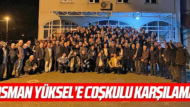 Osman Yüksel'e Coşkulu Karşılama