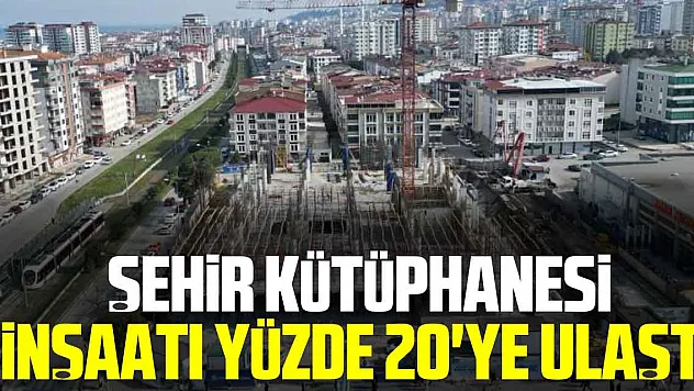 ŞEHİR KÜTÜPHANESİ İNŞAATI YÜZDE 20'YE ULAŞTI