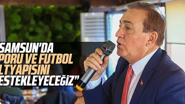 ' SAMSUN'DA SPORU VE FUTBOL ALTYAPISINI DESTEKLEYECEĞİZ'