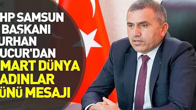 MHP Samsun İl Başkanı Burhan Mucur'dan 8 Mart Dünya Kadınlar Günü Mesajı