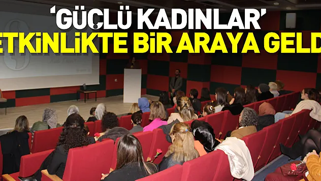 'GÜÇLÜ KADINLAR' ETKİNLİKTE BİR ARAYA GELDİ