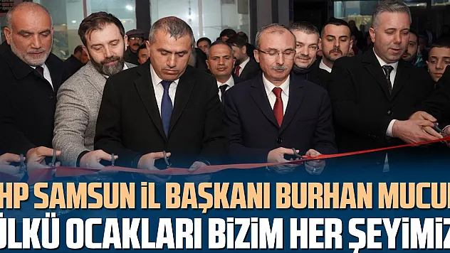 MHP Samsun İl Başkanı Burhan Mucur: 'Ülkü Ocakları bizim her şeyimiz'