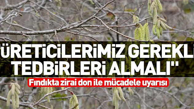 'Üreticilerimiz gerekli tedbirleri almalı'