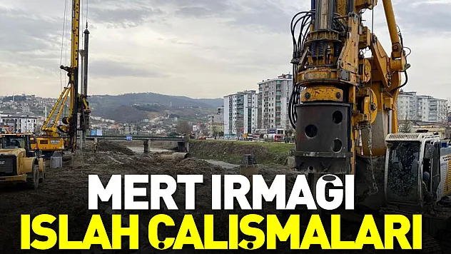 MERT IRMAĞINDA ÇALIŞMALAR DEVAM EDİYOR