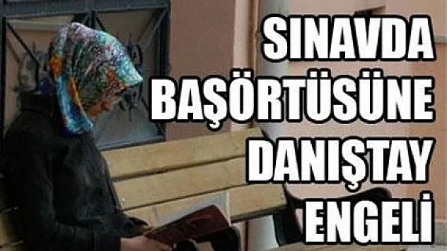 Sınavda başörtüsüne Danıştay engeli