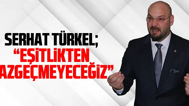 Serhat Türkel 'Eşitlikten vazgeçmeyeceğiz'