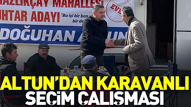 ALTUN'DAN KARAVANLI SEÇİM ÇALIŞMASI
