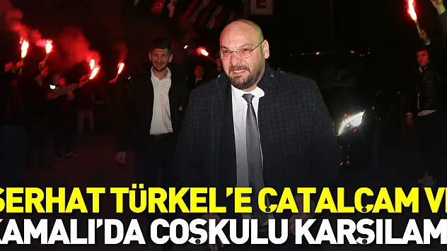 Serhat Türkel'e Çatalçam ve Kamalı'da coşkulu karşılama