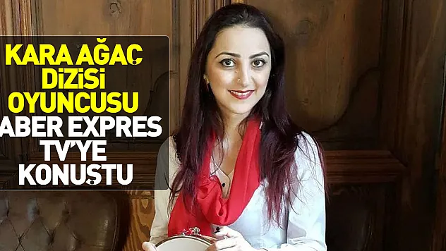 KARA AĞAÇ  DİZİSİNİN OYUNCUSU HABER EXPRES TV'YE KONUŞTU!