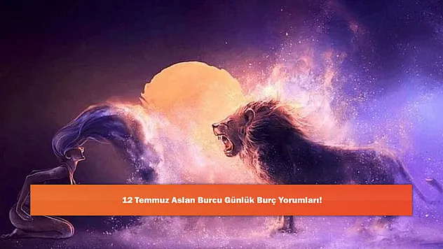 12 Temmuz Aslan Burcu Günlük Burç Yorumları!