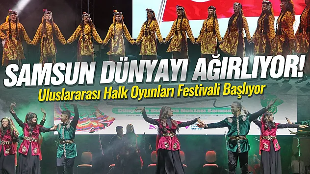 12 Ülke Samsun'da Buluşacak! Halk Oyunları Festivali Başlıyor