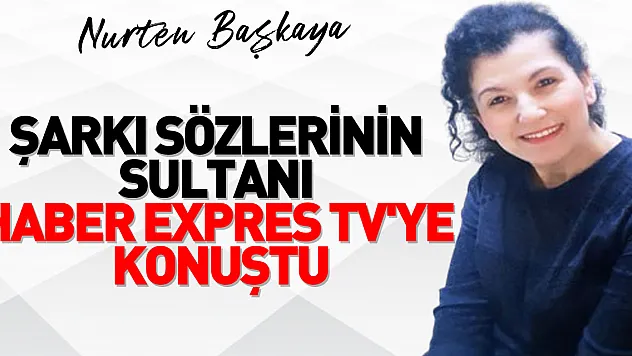 ŞARKI SÖZLERİNİN SULTANI HABER EXPRES TV'YE KONUŞTU
