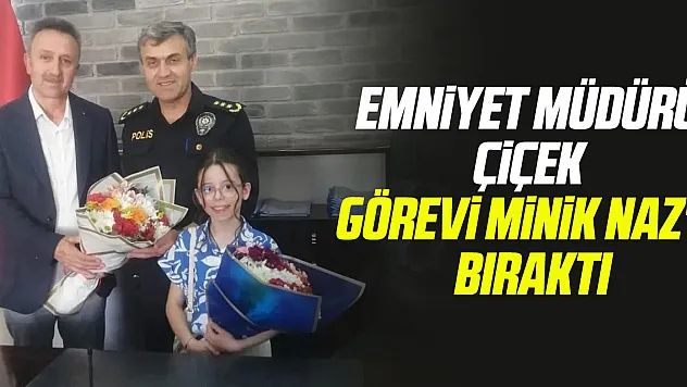 Emniyet Müdürü Çiçek görevi minik Naz'a bıraktı