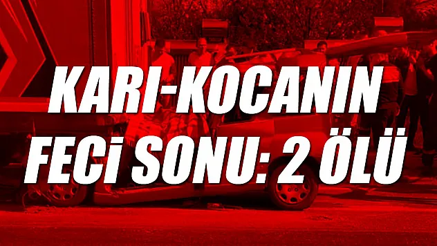 Karı-Kocanın feci sonu: 2 ölü