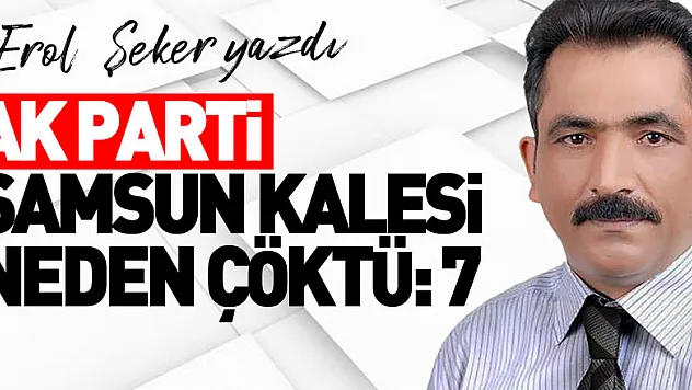 AK PARTİ SAMSUN KALESİ NEDEN ÇÖKTÜ:7