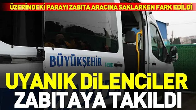 Uyanık dilenci üzerindeki parayı zabıta aracına saklarken fark edildi