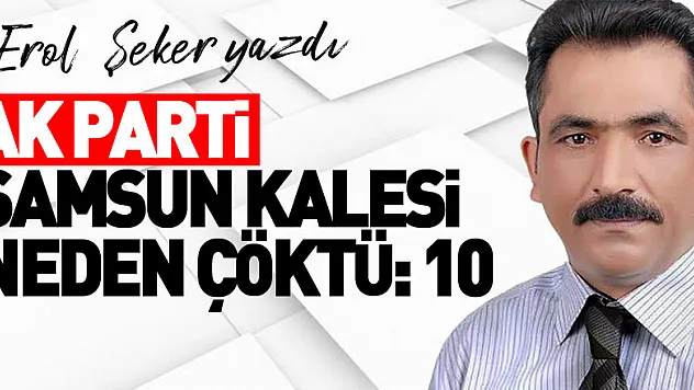 AK PARTİ SAMSUN KALESİ NEDEN ÇÖKTÜ:10