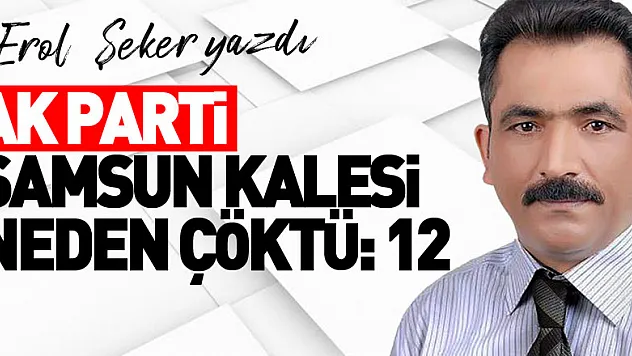 AK PARTİ SAMSUN KALESİ NEDEN ÇÖKTÜ:12