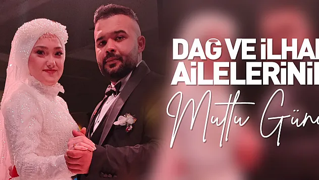 DAĞ VE İLHAN AİLELERİNİN MUTLU GÜNÜ