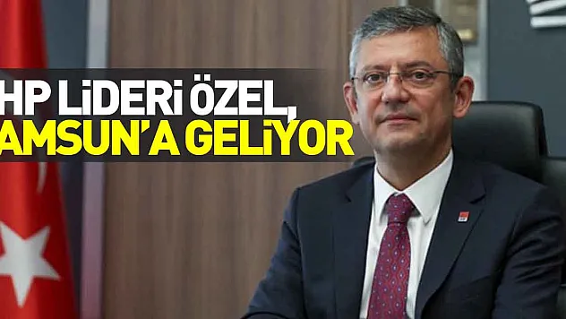 CHP lideri Özel, Samsun'a geliyor
