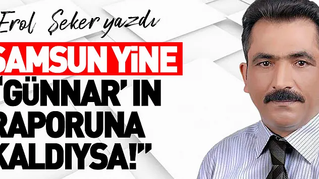 SAMSUN YİNE 'GÜNNAR' IN RAPORUNA KALDIYSA!'