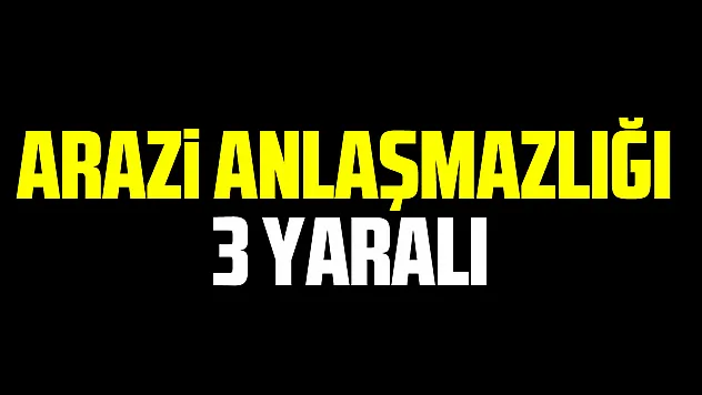 Arazi anlaşmazlığı: 3 yaralı