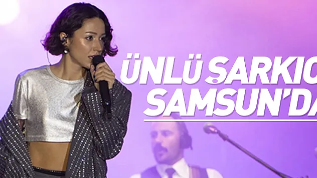 Ünlü Şarkıcı Samsun'da