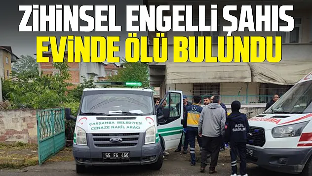 ZİHİNSEL ENGELLİ ŞAHIS EVİNDE ÖLÜ BULUNDU