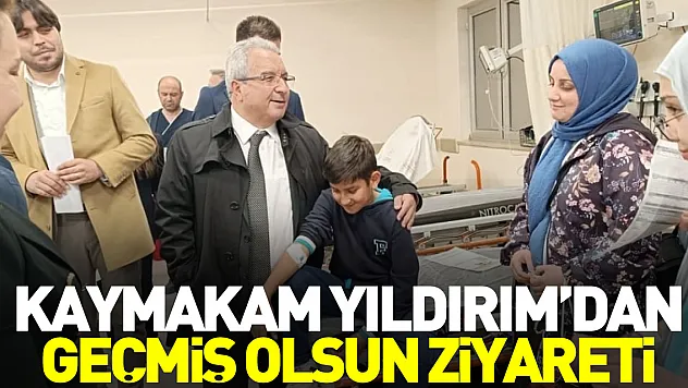 KAYMAKAM YILDIRIM'DAN GEÇMİŞ OLSUN ZİYARETİ