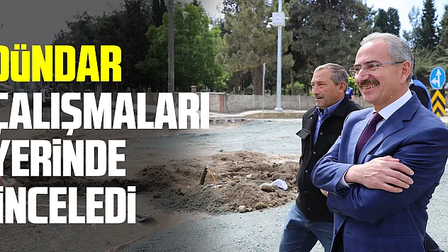 Dündar Çalışmaları yerinde inceledi