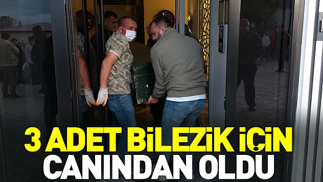 3 adet bilezik için canından oldu