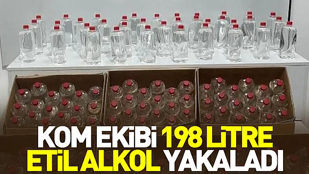 KOM ekibi 198 litre etil alkol yakaladı
