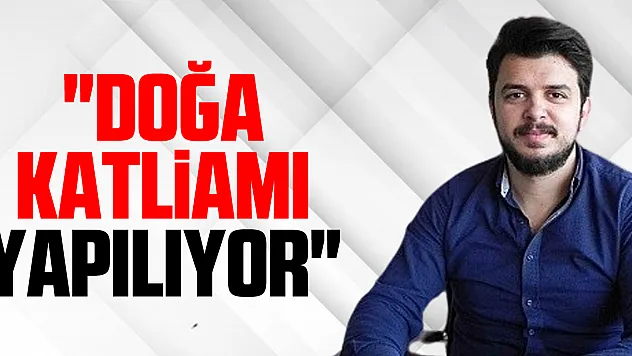 'Doğa Katliamı Yapılıyor'