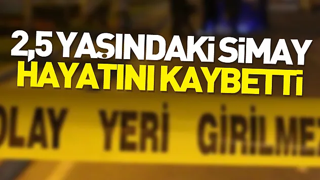2,5 yaşındaki Simay, hayatını kaybetti