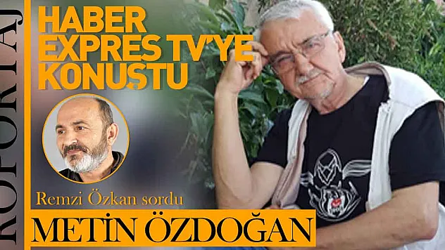 ŞAİR METİN ÖZDOĞAN HABER EXPRES TV'YE KONUŞTU !