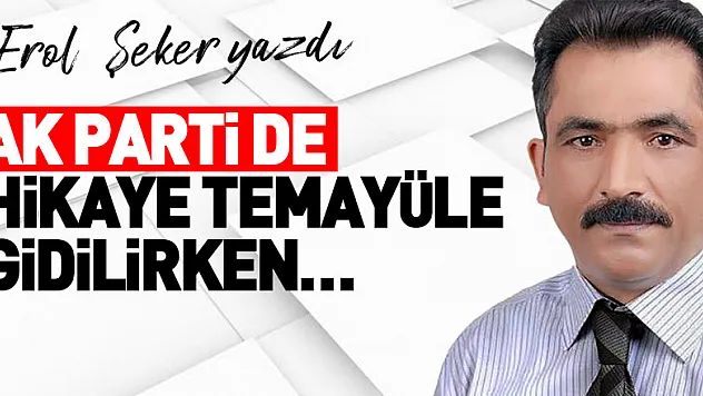 AK PARTİ DE HİKAYE TEMAYÜLE GİDİLİRKEN…