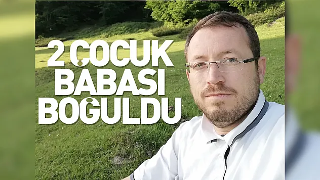 2 çocuk babası boğuldu