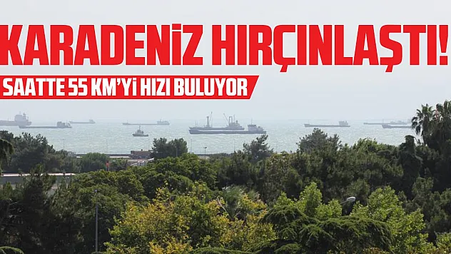 Karadeniz 'hırçınlaştı'!