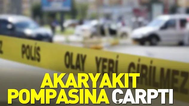 Akaryakıt pompasına çarptı