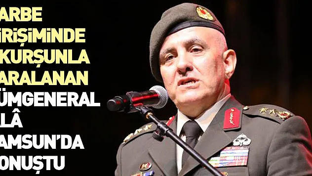 Darbe girişiminde 7 kurşunla yaralanan Tümgeneral Alâ Samsun'da konuştu