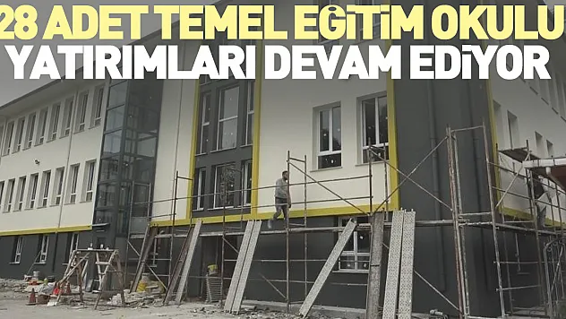 28 adet temel eğitim okulu yatırımları devam