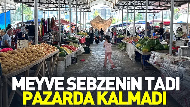 MEYVE SEBZENİN TADI, PAZARDA KALMADI